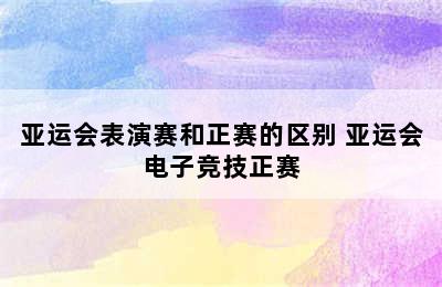 亚运会表演赛和正赛的区别 亚运会电子竞技正赛